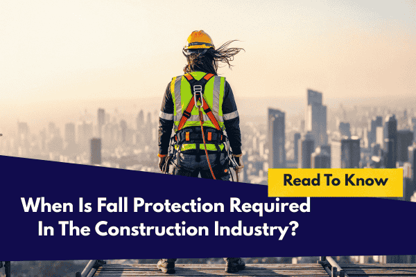When Is Fall Protection Required In The Construction Industry?